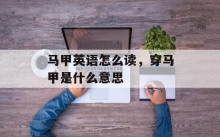 马甲英语怎么读，穿马甲是什么意思