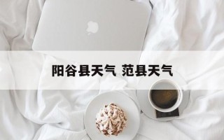 阳谷县天气 范县天气