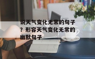 说天气变化无常的句子？形容天气变化无常的幽默句子
