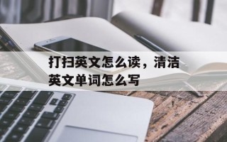 打扫英文怎么读，清洁英文单词怎么写