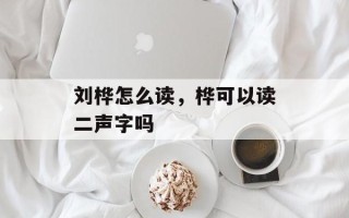 刘桦怎么读，桦可以读二声字吗