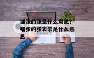 铺张的张是什么意思？铺张的张表示是什么意思