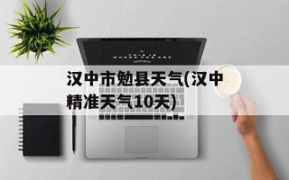 汉中市勉县天气(汉中精准天气10天)