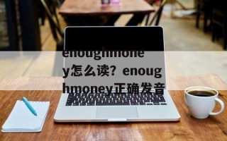 enoughmoney怎么读？enoughmoney正确发音