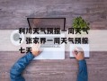 利川天气预报一周天气？张家界一周天气预报七天