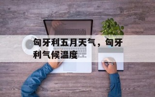 匈牙利五月天气，匈牙利气候温度