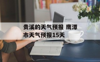 贵溪的天气预报 鹰潭市天气预报15天