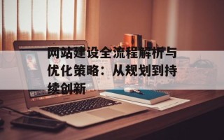网站建设全流程解析与优化策略：从规划到持续创新