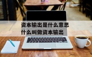 资本输出是什么意思 什么叫做资本输出
