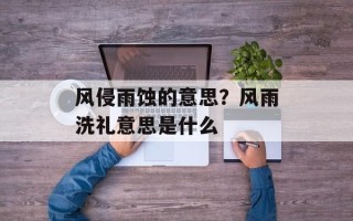 风侵雨蚀的意思？风雨洗礼意思是什么