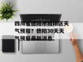四川省德阳市旌阳区天气预报？德阳30天天气预报最新消息
