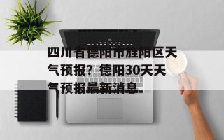 四川省德阳市旌阳区天气预报？德阳30天天气预报最新消息