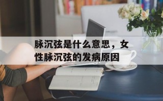 脉沉弦是什么意思，女性脉沉弦的发病原因