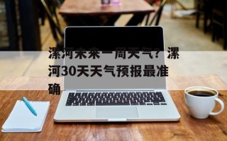 漯河未来一周天气？漯河30天天气预报最准确