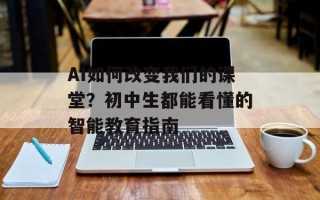 AI如何改变我们的课堂？初中生都能看懂的智能教育指南