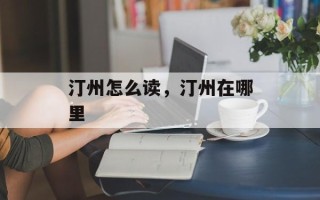 汀州怎么读，汀州在哪里