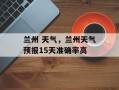 兰州 天气，兰州天气预报15天准确率高