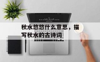 秋水悠悠什么意思，描写秋水的古诗词