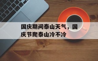 国庆期间泰山天气，国庆节爬泰山冷不冷
