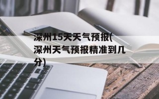 深州15天天气预报(深州天气预报精准到几分)