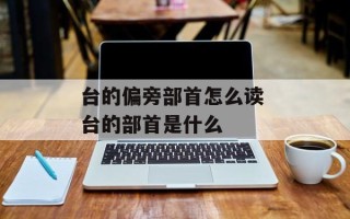 台的偏旁部首怎么读 台的部首是什么