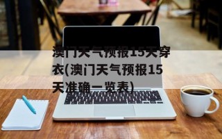 澳门天气预报15天穿衣(澳门天气预报15天准确一览表)