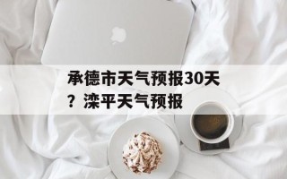 承德市天气预报30天？滦平天气预报