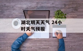 湖北明天天气 24小时天气预报