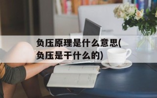 负压原理是什么意思(负压是干什么的)