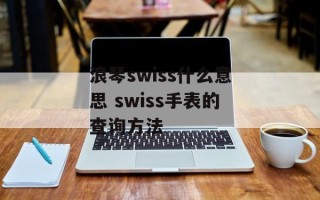 浪琴swiss什么意思 swiss手表的查询方法