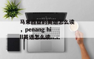 马来西亚的英语怎么读，penang hill英语怎么读
