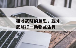 雄才武略的意思，雄才武略打一动物或生肖