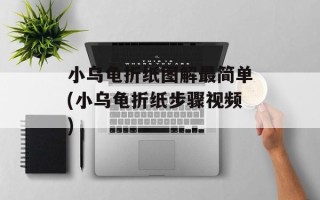 小乌龟折纸图解最简单(小乌龟折纸步骤视频)