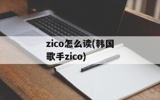 zico怎么读(韩国歌手zico)