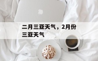 二月三亚天气，2月份三亚天气