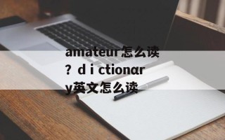 amateur怎么读？dⅰctionαry英文怎么读