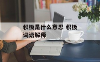积极是什么意思 积极词语解释