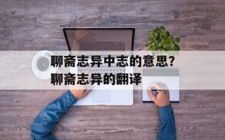 聊斋志异中志的意思？聊斋志异的翻译