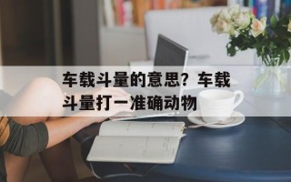 车载斗量的意思？车载斗量打一准确动物