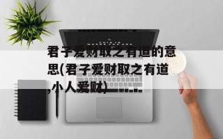 君子爱财取之有道的意思(君子爱财取之有道,小人爱财)