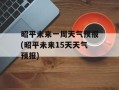 昭平未来一周天气预报(昭平未来15天天气预报)