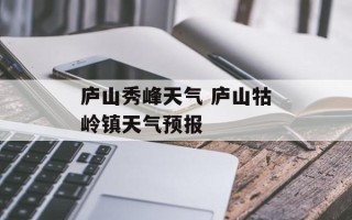 庐山秀峰天气 庐山牯岭镇天气预报