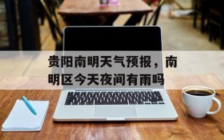 贵阳南明天气预报，南明区今天夜间有雨吗