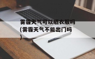 雾霾天气可以晒衣服吗(雾霾天气不能出门吗)