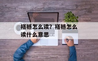 褡裢怎么读？褡裢怎么读什么意思