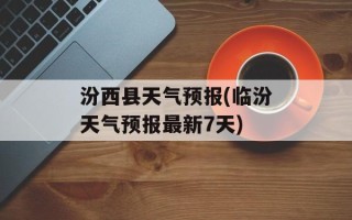 汾西县天气预报(临汾天气预报最新7天)