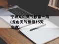 宁波龙山天气预报一周(龙山天气预报15天准确)