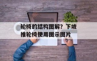 轮椅的结构图解？下坡推轮椅使用图示图片