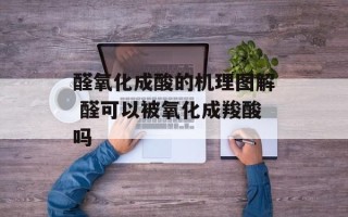 醛氧化成酸的机理图解 醛可以被氧化成羧酸吗
