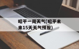 昭平一周天气(昭平未来15天天气预报)